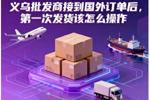 義烏批發(fā)商接到國(guó)外訂單后，第一次發(fā)貨該怎么操作