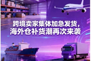 跨境賣家集體加急發貨，海外倉補貨潮再次來襲
