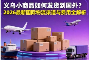 義烏小商品如何發(fā)貨到國(guó)外？2026 最新國(guó)際物流渠道與費(fèi)用全解析