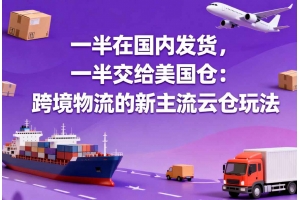 一半在國內(nèi)發(fā)貨，一半交給美國倉：跨境物流的新主流云倉玩法