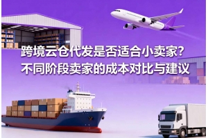 跨境云倉代發(fā)是否適合小賣家？不同階段賣家的成本對比與建議